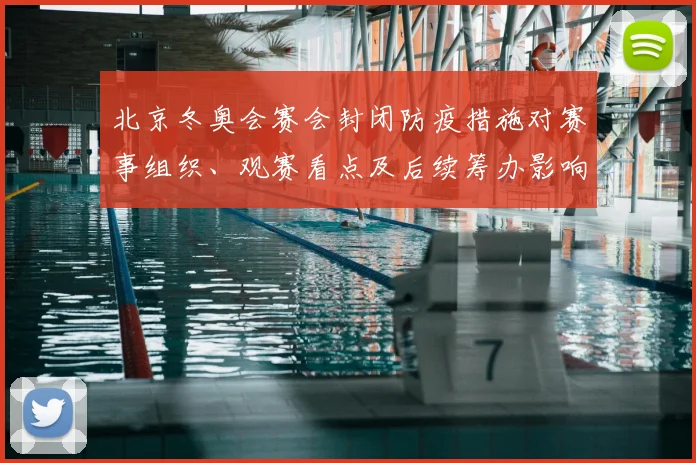 北京冬奥会赛会封闭防疫措施对赛事组织、观赛看点及后续筹办影响