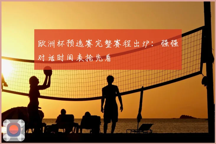 欧洲杯预选赛完整赛程出炉：强强对话时间表抢先看