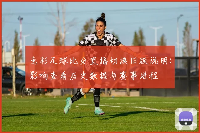 竞彩足球比分直播切换旧版说明：影响查看历史数据与赛事进程