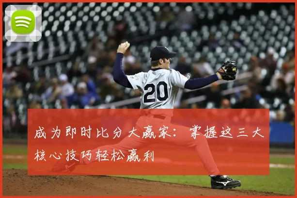 成为即时比分大赢家：掌握这三大核心技巧轻松赢利