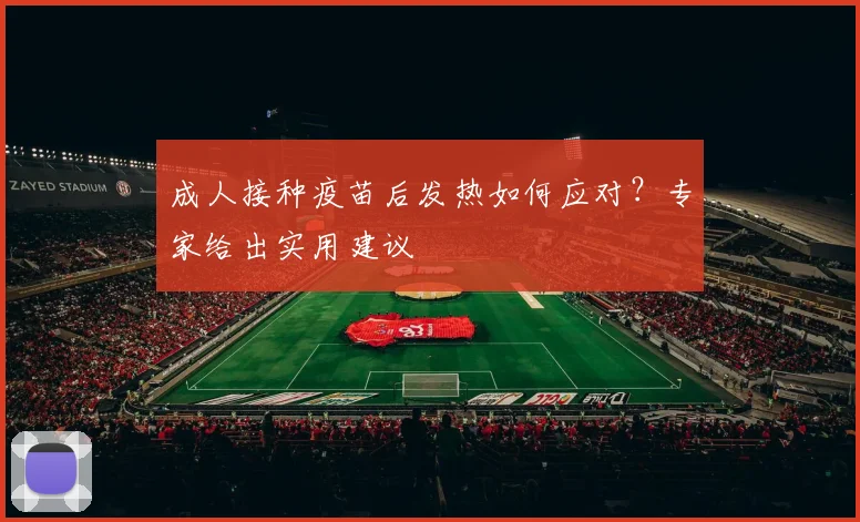 成人接种疫苗后发热如何应对？专家给出实用建议